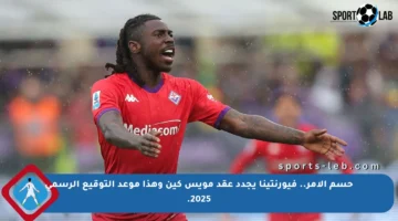 حسم الأمر.. فيورنتينا يجدد عقد مويس كين وهذا موعد التوقيع الرسمي 2025.